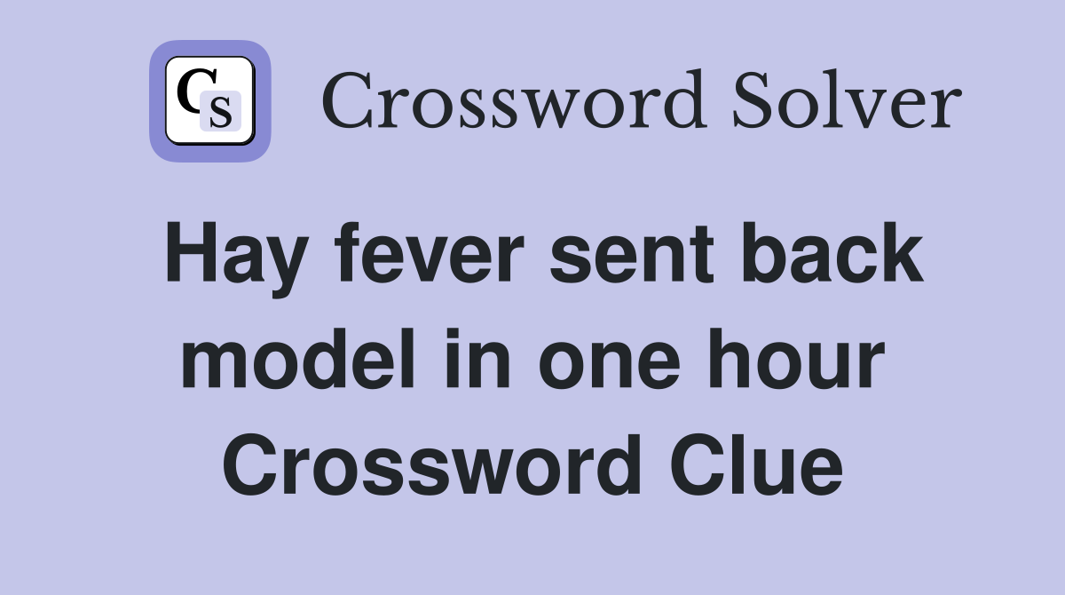 Hay fever sent back model in one hour Crossword Clue Answers